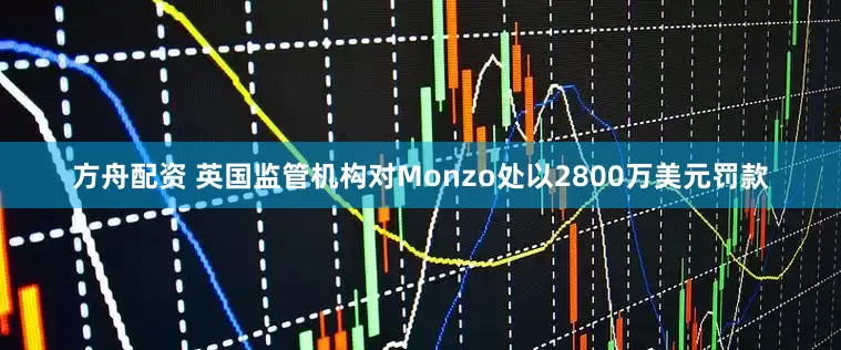 方舟配资 英国监管机构对Monzo处以2800万美元罚款