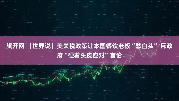 旗开网 【世界说】美关税政策让本国餐饮老板“愁白头” 斥政府“硬着头皮应对”言论