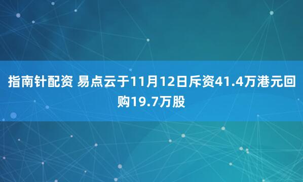 指南针配资 易点云于11月12日斥资41.4万港元回购19.7万股