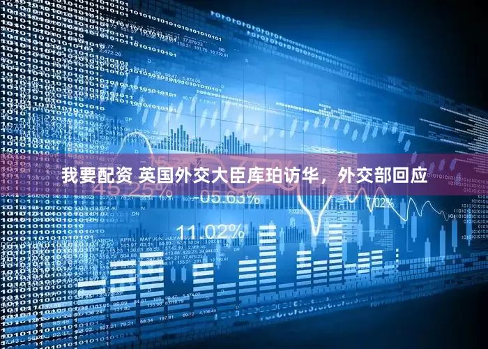 我要配资 英国外交大臣库珀访华，外交部回应